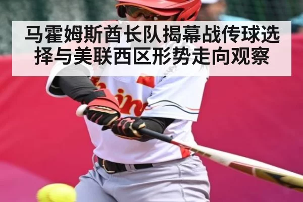 马霍姆斯酋长队揭幕战传球选择与美联西区形势走向观察