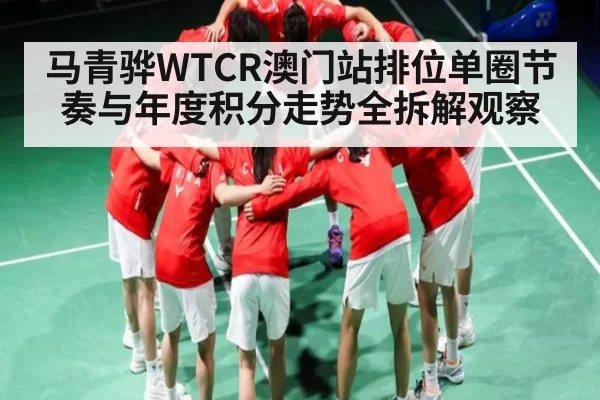 马青骅WTCR澳门站排位单圈节奏与年度积分走势全拆解观察